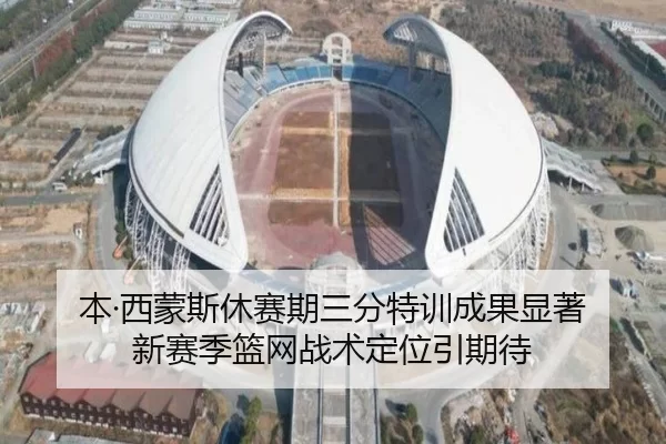 本·西蒙斯休赛期三分特训成果显著 新赛季篮网战术定位引期待